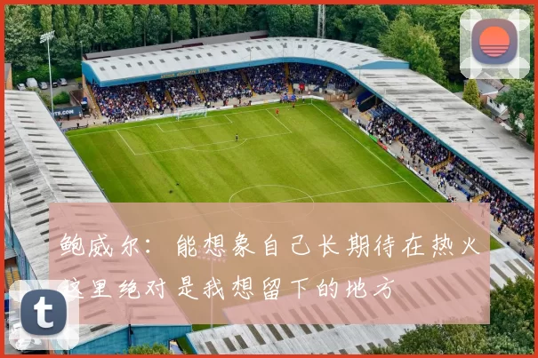 鲍威尔：能想象自己长期待在热火这里绝对是我想留下的地方