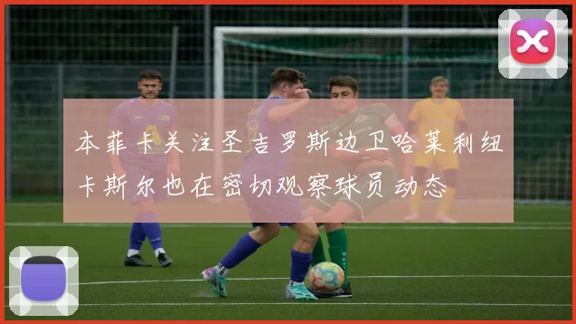 本菲卡关注圣吉罗斯边卫哈莱利纽卡斯尔也在密切观察球员动态