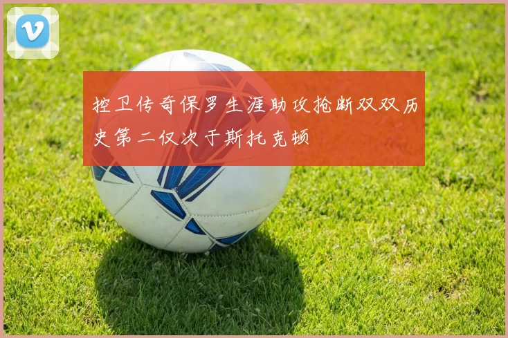 控卫传奇保罗生涯助攻抢断双双历史第二仅次于斯托克顿