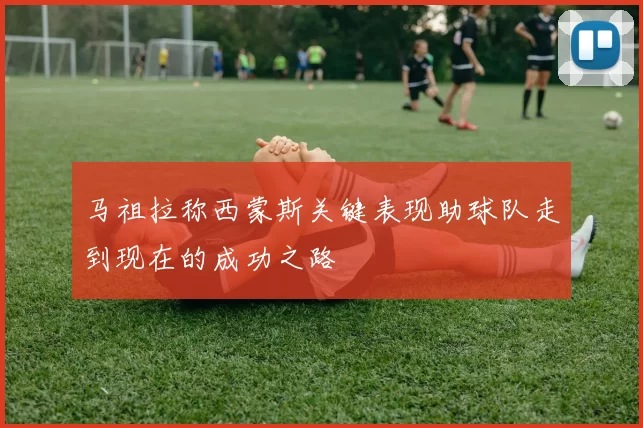 马祖拉称西蒙斯关键表现助球队走到现在的成功之路