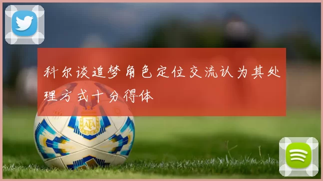 科尔谈追梦角色定位交流认为其处理方式十分得体