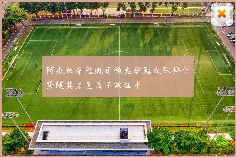 阿森纳夺冠概率领先欧冠众队拜仁紧随其后皇马不敌纽卡