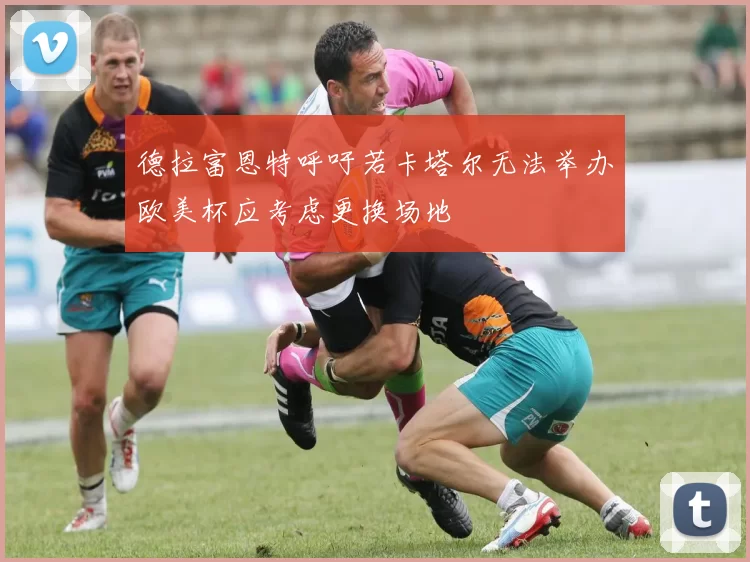 德拉富恩特呼吁若卡塔尔无法举办欧美杯应考虑更换场地