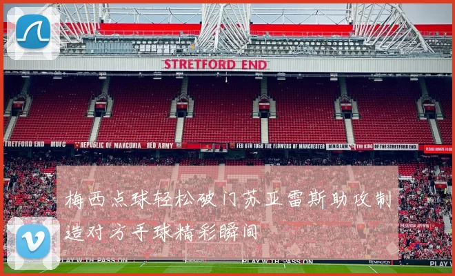 梅西点球轻松破门苏亚雷斯助攻制造对方手球精彩瞬间