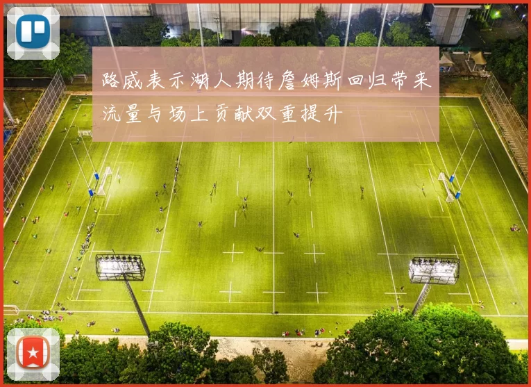 路威表示湖人期待詹姆斯回归带来流量与场上贡献双重提升